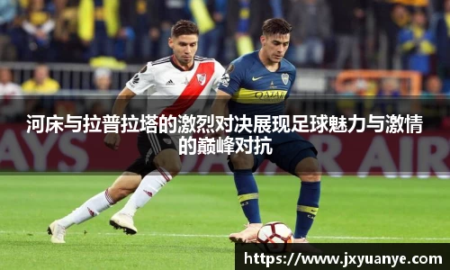 河床与拉普拉塔的激烈对决展现足球魅力与激情的巅峰对抗